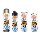 Cats - Life is better with cats Design on Tumbler, Can, Flask, or Water bottle