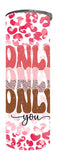 Valentine - Only You Design on Tumbler, Can, Flask, or Water bottle