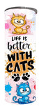 Cats - Life is better with cats Design on Tumbler, Can, Flask, or Water bottle